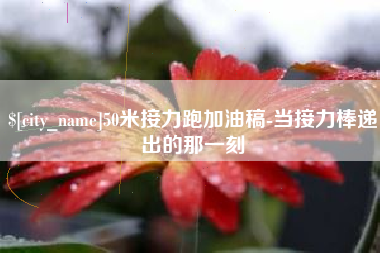 沁阳50米接力跑加油稿-当接力棒递出的那一刻