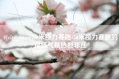 沁阳50米接力赛跑-50米接力赛跑的现场气氛热烈非凡