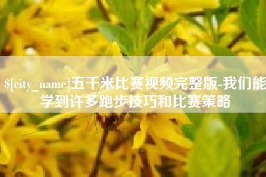 沁阳五千米比赛视频完整版-我们能学到许多跑步技巧和比赛策略