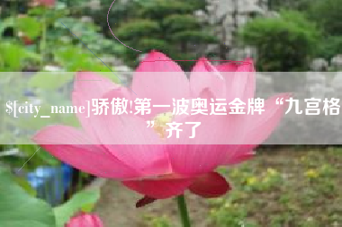 沁阳骄傲!第一波奥运金牌“九宫格”齐了