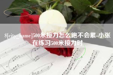 沁阳500米接力怎么跑不会累-小张在练习500米接力时