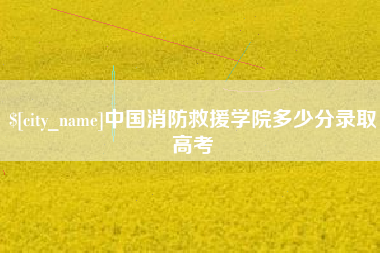 沁阳中国消防救援学院多少分录取高考