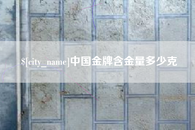 沁阳中国金牌含金量多少克