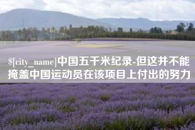 沁阳中国五千米纪录-但这并不能掩盖中国运动员在该项目上付出的努力