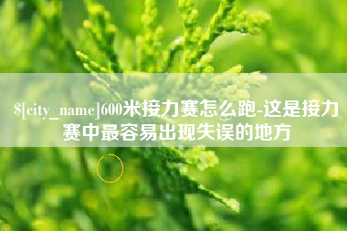 沁阳600米接力赛怎么跑-这是接力赛中最容易出现失误的地方