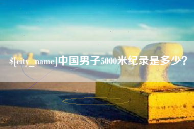 沁阳中国男子5000米纪录是多少？