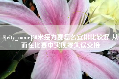 沁阳50米接力赛怎么安排比较好-从而在比赛中实现零失误交接