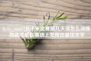 沁阳五千米比赛前几天该怎么训练-如此才能在赛场上发挥出最佳水平
