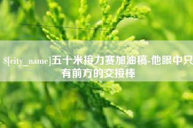 沁阳五十米接力赛加油稿-他眼中只有前方的交接棒
