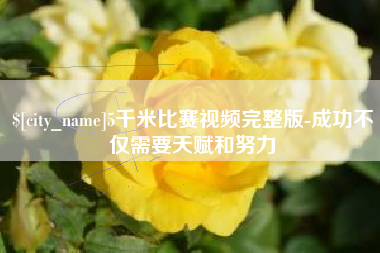 沁阳5千米比赛视频完整版-成功不仅需要天赋和努力