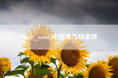 沁阳中国哪九块金牌