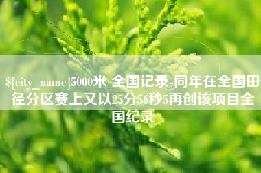 沁阳5000米 全国记录-同年在全国田径分区赛上又以25分56秒5再创该项目全国纪录