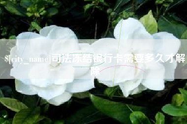 沁阳司法冻结银行卡需要多久才解除
