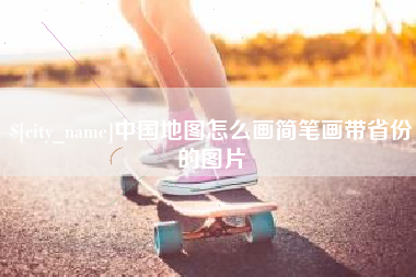 沁阳中国地图怎么画简笔画带省份的图片
