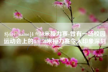 沁阳4＊50米接力赛-曾有一场校园运动会上的4＊50米接力赛令人印象深刻