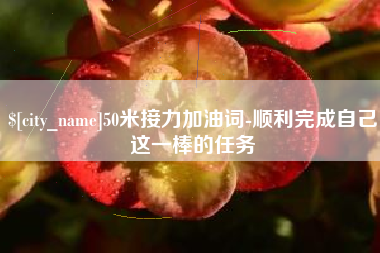 沁阳50米接力加油词-顺利完成自己这一棒的任务