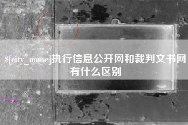 沁阳执行信息公开网和裁判文书网有什么区别