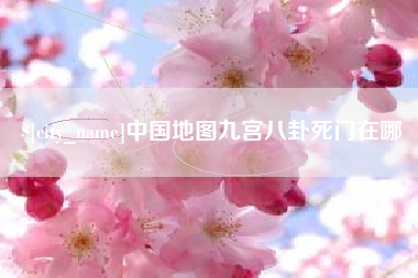 沁阳中国地图九宫八卦死门在哪