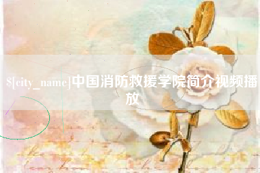 沁阳中国消防救援学院简介视频播放