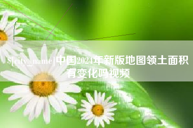 沁阳中国2024年新版地图领土面积有变化吗视频