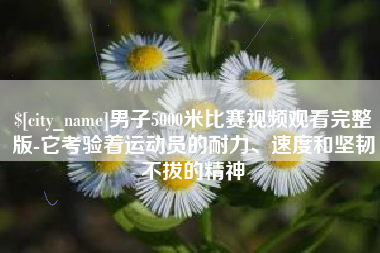 沁阳男子5000米比赛视频观看完整版-它考验着运动员的耐力、速度和坚韧不拔的精神