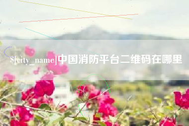 沁阳中国消防平台二维码在哪里