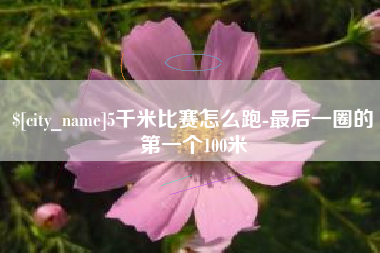 沁阳5千米比赛怎么跑-最后一圈的第一个100米