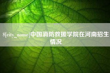 沁阳中国消防救援学院在河南招生情况