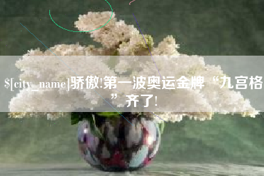 沁阳骄傲!第一波奥运金牌“九宫格”齐了!