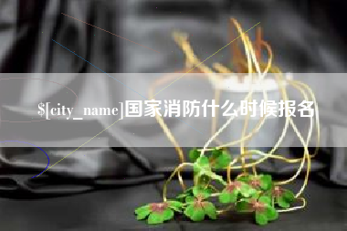 沁阳国家消防什么时候报名