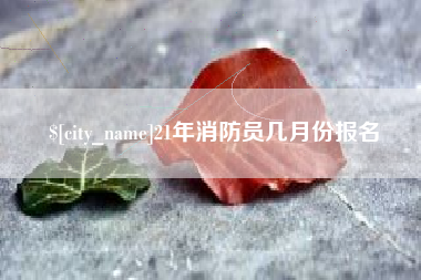 沁阳21年消防员几月份报名