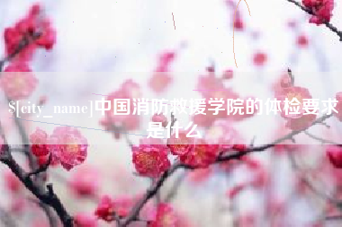 沁阳中国消防救援学院的体检要求是什么