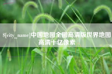 沁阳中国地图全图高清版世界地图高清十亿像素
