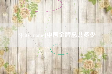 沁阳中国金牌总共多少