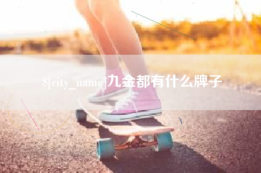 沁阳九金都有什么牌子