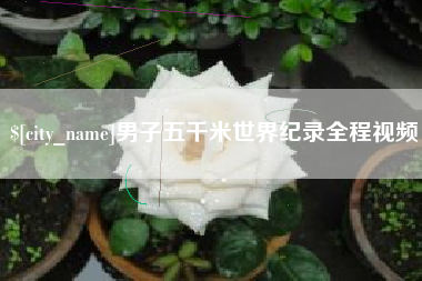 沁阳男子五千米世界纪录全程视频