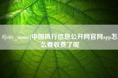 沁阳中国执行信息公开网官网app怎么要收费了呢