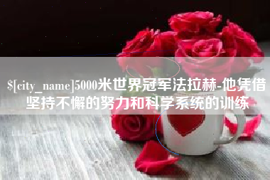 沁阳5000米世界冠军法拉赫-他凭借坚持不懈的努力和科学系统的训练