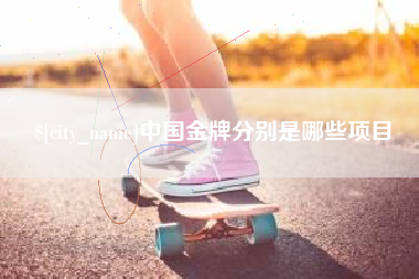 沁阳中国金牌分别是哪些项目