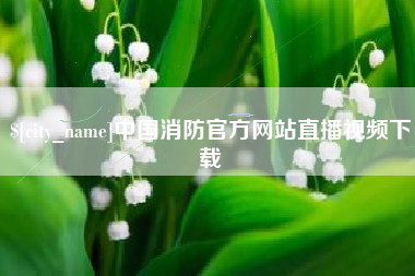 沁阳中国消防官方网站直播视频下载