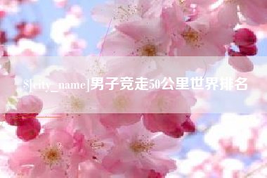沁阳男子竞走50公里世界排名
