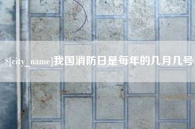 沁阳我国消防日是每年的几月几号