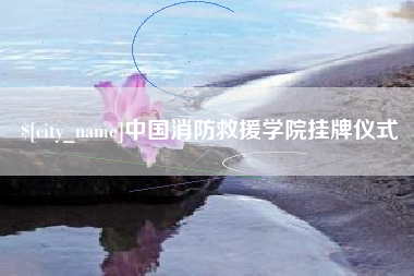 沁阳中国消防救援学院挂牌仪式