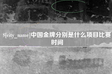 沁阳中国金牌分别是什么项目比赛时间